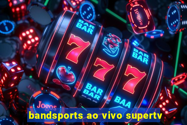 bandsports ao vivo supertv